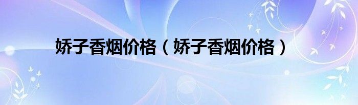 娇子香烟价格(娇子香烟价格)