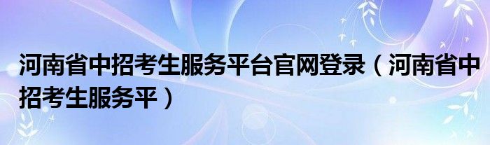 河南省中招考生服务平台官网登录(河南省中招考生服务平)
