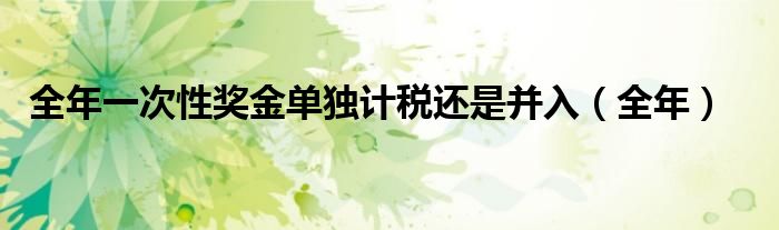 全年一次性奖金单独计税还是并入(全年)