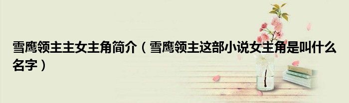 雪鹰领主主女主角简介(雪鹰领主这部小说女主角是叫什么名字)
