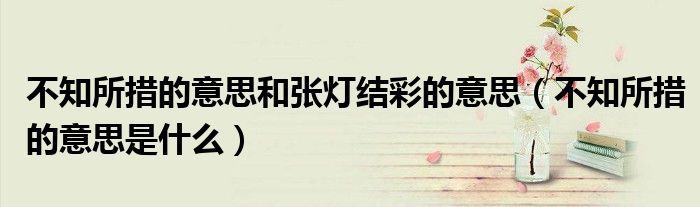 不知所措的意思和张灯结彩的意思(不知所措的意思是什么)