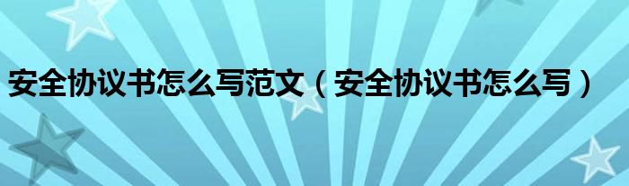 安全协议书怎么写范文(安全协议书怎么写)
