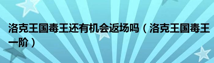 洛克王国毒王还有机会返场吗(洛克王国毒王一阶)