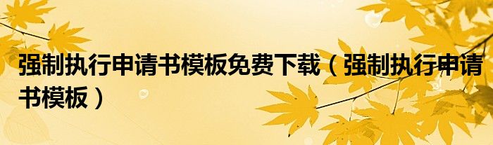强制执行申请书模板免费下载(强制执行申请书模板)