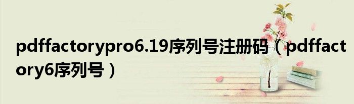pdffactorypro6.19序列号注册码(pdffactory6序列号)