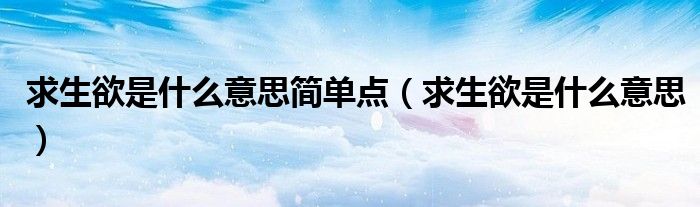 求生欲是什么意思简单点(求生欲是什么意思)