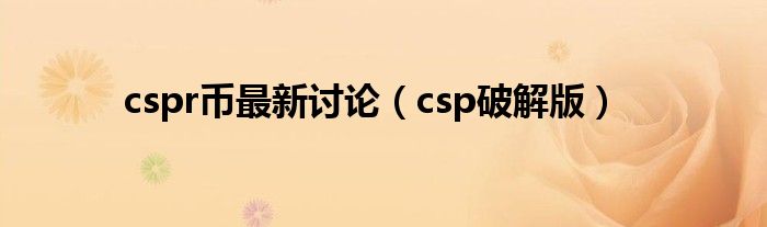 cspr币最新讨论(csp破解版)