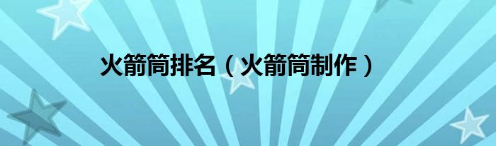 火箭筒排名（火箭筒制作）