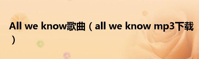 All we know歌曲(all we know mp3下载)