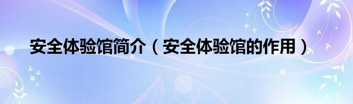 安全体验馆简介(安全体验馆的作用)