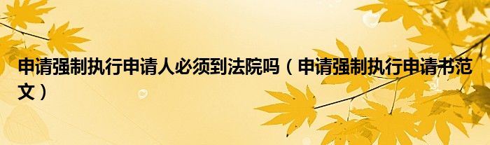 申请强制执行申请人必须到法院吗(申请强制执行申请书范文)