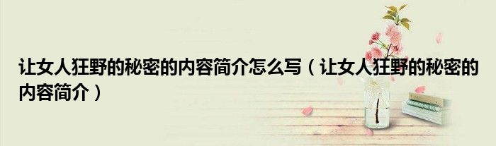 让女人狂野的秘密的内容简介怎么写(让女人狂野的秘密的内容简介)