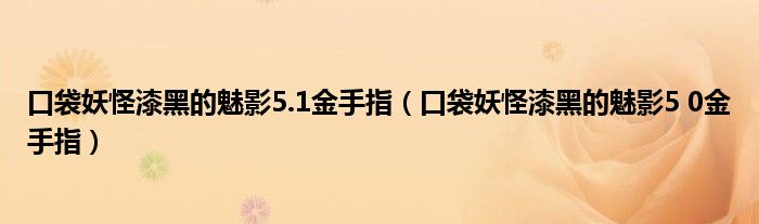口袋妖怪漆黑的魅影5.1金手指(口袋妖怪漆黑的魅影5 0金手指)