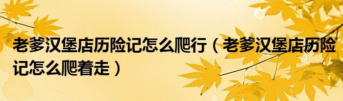 老爹汉堡店历险记怎么爬行(老爹汉堡店历险记怎么爬着走)