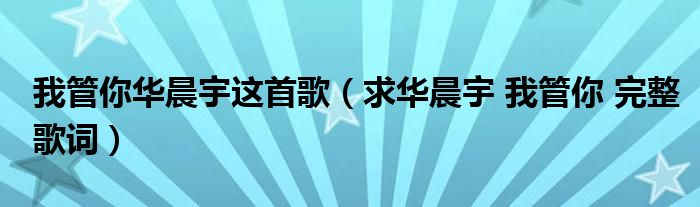 我管你华晨宇这首歌(求华晨宇 我管你 完整歌词)