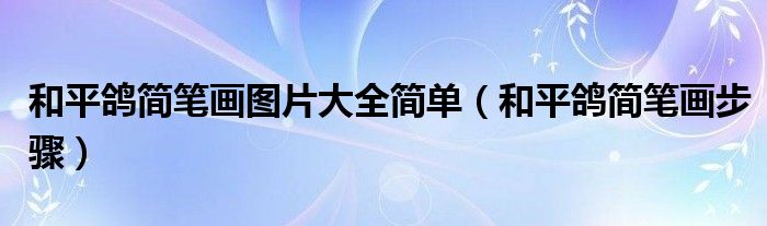 和平鸽简笔画图片大全简单(和平鸽简笔画步骤)