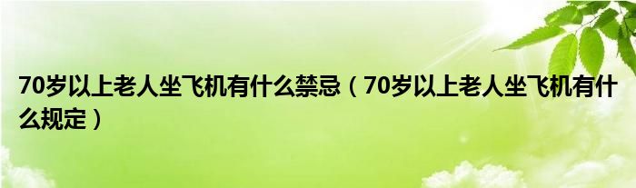 70岁以上老人坐飞机有什么禁忌(70岁以上老人坐飞机有什么规定)