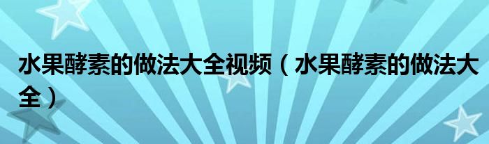 水果酵素的做法大全视频(水果酵素的做法大全)
