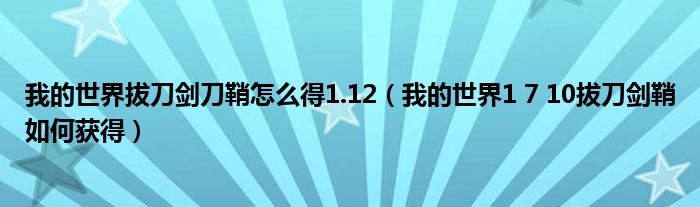 我的世界拔刀剑刀鞘怎么得1.12(我的世界1 7 10拔刀剑鞘如何获得)