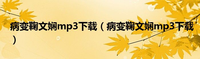 病变鞠文娴mp3下载(病变鞠文娴mp3下载)