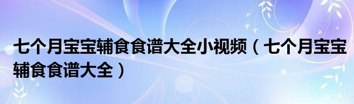 七个月宝宝辅食食谱大全小视频(七个月宝宝辅食食谱大全)