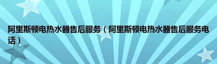 阿里斯顿电热水器售后服务(阿里斯顿电热水器售后服务电话)