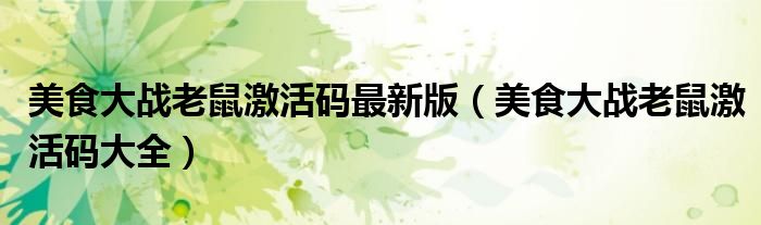 美食大战老鼠激活码最新版(美食大战老鼠激活码大全)