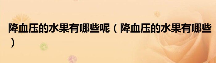 降血压的水果有哪些呢(降血压的水果有哪些)