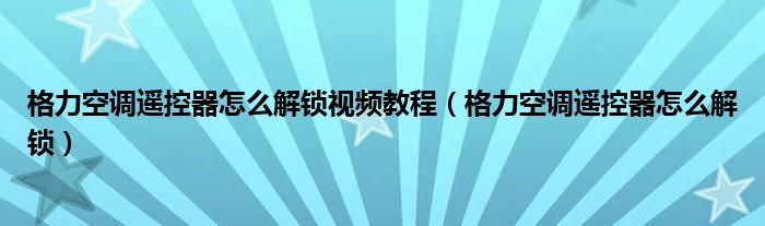 格力空调遥控器怎么解锁视频教程(格力空调遥控器怎么解锁)