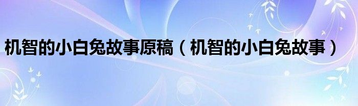 机智的小白兔故事原稿(机智的小白兔故事)
