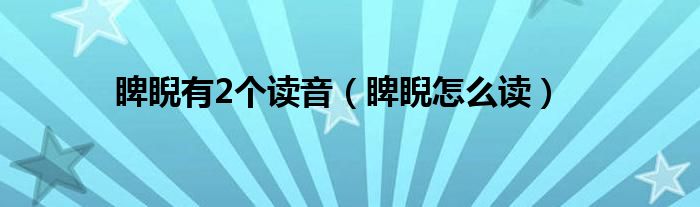 睥睨有2个读音(睥睨怎么读)
