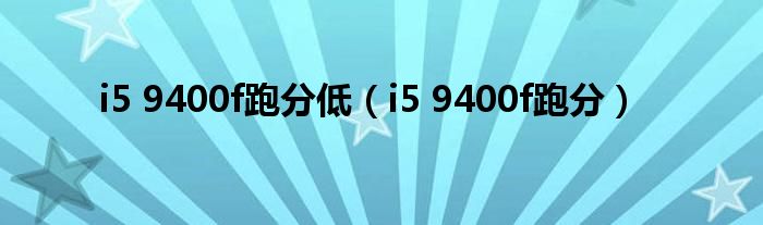 i5 9400f跑分低(i5 9400f跑分)