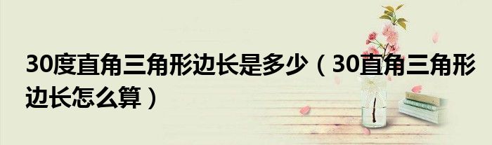 30度直角三角形边长是多少(30直角三角形边长怎么算)