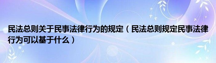 民法总则关于民事法律行为的规定(民法总则规定民事法律行为可以基于什么)