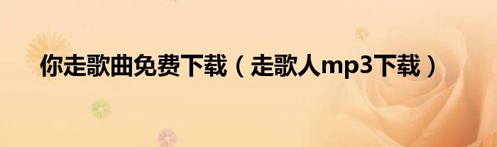 你走歌曲免费下载(走歌人mp3下载)