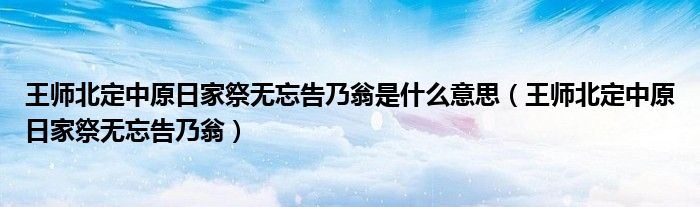 王师北定中原日家祭无忘告乃翁是什么意思(王师北定中原日家祭无忘告乃翁)