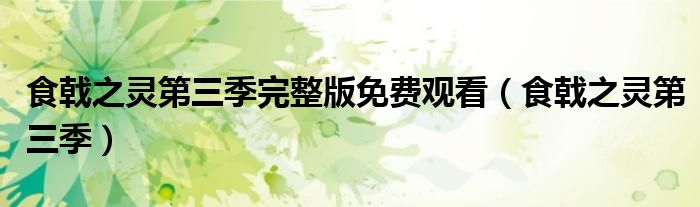 食戟之灵第三季完整版免费观看(食戟之灵第三季)