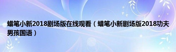 蜡笔小新2018剧场版在线观看(蜡笔小新剧场版2018功夫男孩国语)