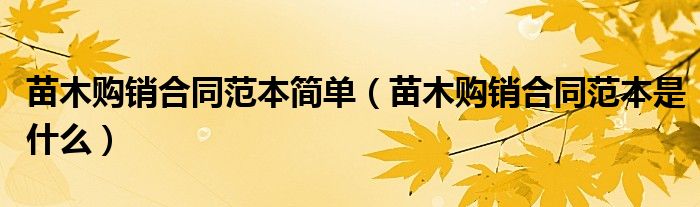 苗木购销合同范本简单(苗木购销合同范本是什么)