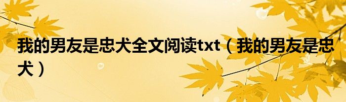 我的男友是忠犬全文阅读txt(我的男友是忠犬)