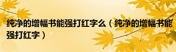 纯净的增幅书能强打红字么(纯净的增幅书能强打红字)
