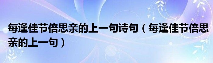 每逢佳节倍思亲的上一句诗句(每逢佳节倍思亲的上一句)