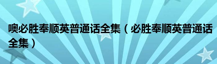 噢必胜奉顺英普通话全集(必胜奉顺英普通话全集)