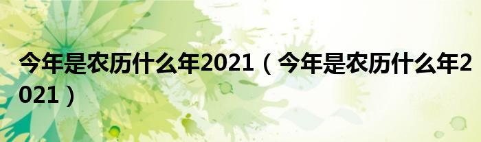 今年是农历什么年2021(今年是农历什么年2021)