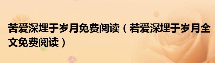 苦爱深埋于岁月免费阅读(若爱深埋于岁月全文免费阅读)