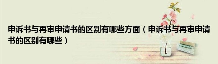 申诉书与再审申请书的区别有哪些方面(申诉书与再审申请书的区别有哪些)