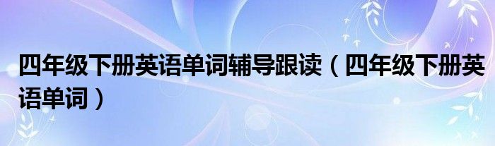 四年级下册英语单词辅导跟读(四年级下册英语单词)