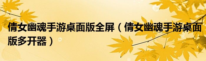 倩女幽魂手游桌面版全屏(倩女幽魂手游桌面版多开器)