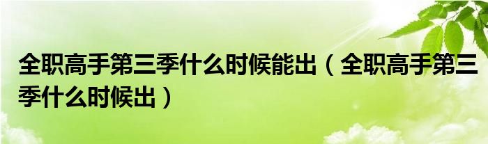 全职高手第三季什么时候能出(全职高手第三季什么时候出)