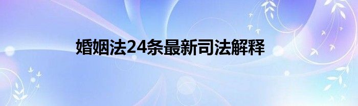 婚姻法24条最新司法解释